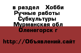  в раздел : Хобби. Ручные работы » Субкультуры . Мурманская обл.,Оленегорск г.